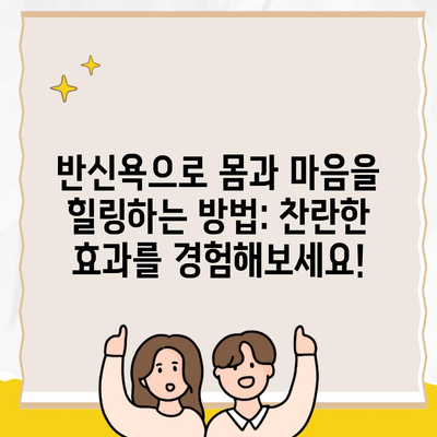 반신욕으로 몸과 마음을 힐링하는 방법: 찬란한 효과를 경험해보세요!