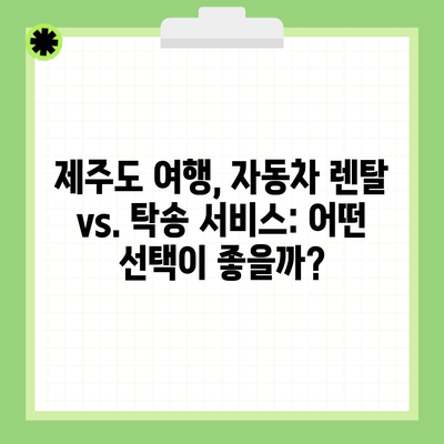 제주도 여행, 자동차 렌탈 vs. 탁송 서비스: 어떤 선택이 좋을까?