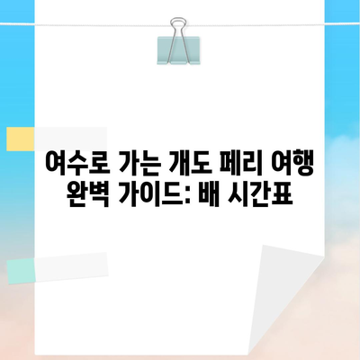 여수로 가는 개도 페리 여행 완벽 가이드: 배 시간표