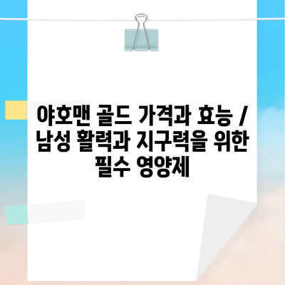 야호맨 골드 가격과 효능 / 남성 활력과 지구력을 위한 필수 영양제