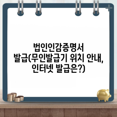 법인인감증명서 발급(무인발급기 위치 안내, 인터넷 발급은?)