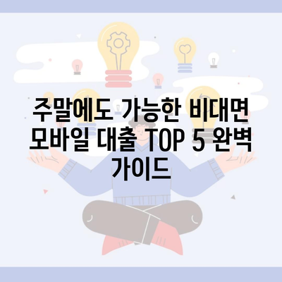 주말에도 가능한 비대면 모바일 대출 TOP 5 완벽 가이드