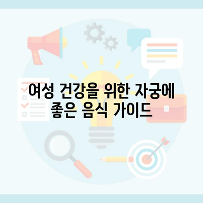 여성 건강을 위한 자궁에 좋은 음식 가이드