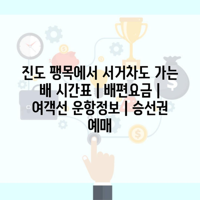 진도 팽목에서 서거차도 가는 배 시간표 | 배편요금 | 여객선 운항정보 | 승선권 예매