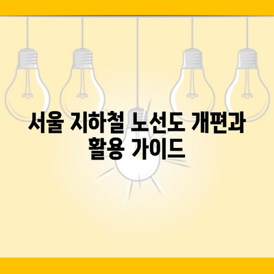 서울 지하철 노선도 개편과 활용 가이드