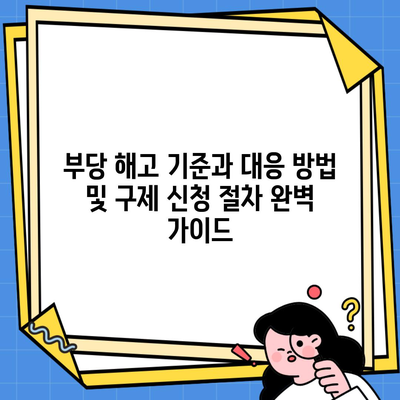 부당 해고 기준과 대응 방법 및 구제 신청 절차 완벽 가이드