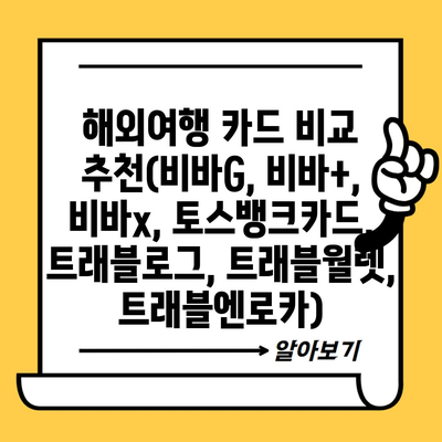 해외여행 카드 비교 추천(비바G, 비바+, 비바x, 토스뱅크카드, 트래블로그, 트래블월렛, 트래블엔로카)