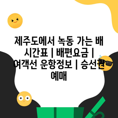 제주도에서 녹동 가는 배 시간표 | 배편요금 | 여객선 운항정보 | 승선권 예매