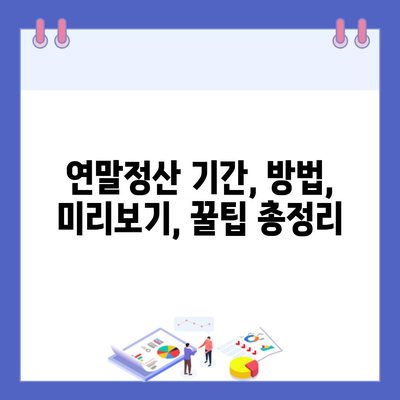 연말정산 기간, 방법, 미리보기, 꿀팁 총정리