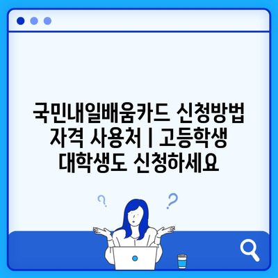 국민내일배움카드 신청방법 자격 사용처ㅣ고등학생 대학생도 신청하세요