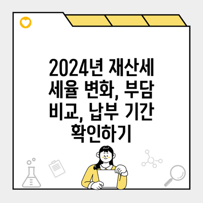 2024년 재산세 세율 변화, 부담 비교, 납부 기간 확인하기