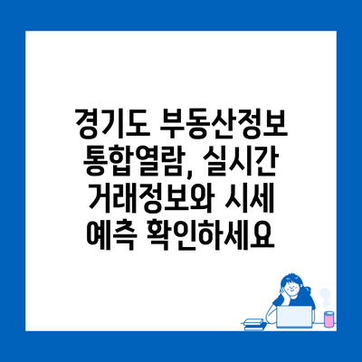 경기도 부동산정보 통합열람, 실시간 거래정보와 시세 예측 확인하세요