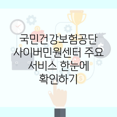 국민건강보험공단 사이버민원센터 주요 서비스 한눈에 확인하기