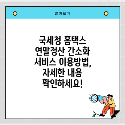 국세청 홈택스 연말정산 간소화 서비스 이용방법, 자세한 내용 확인하세요!