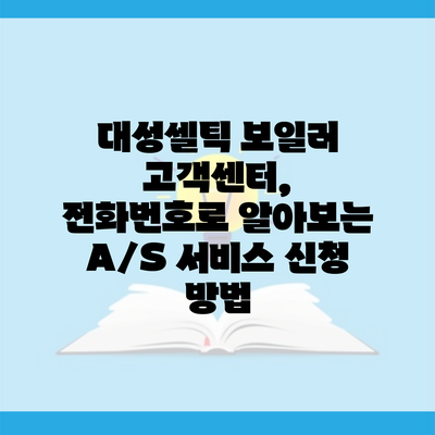 대성셀틱 보일러 고객센터, 전화번호로 알아보는 A/S 서비스 신청 방법