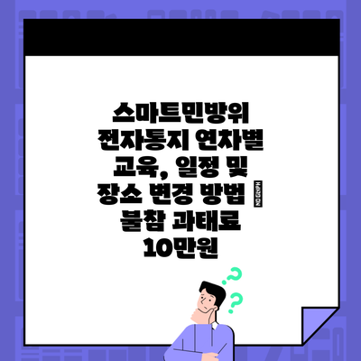 스마트민방위 전자통지 연차별 교육, 일정 및 장소 변경 방법 – 불참 과태료 10만원