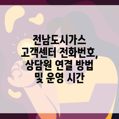 전남도시가스 고객센터 전화번호, 상담원 연결 방법 및 운영 시간