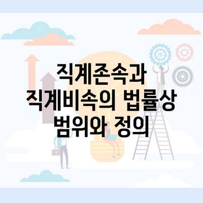 직계존속과 직계비속의 법률상 범위와 정의