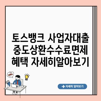 토스뱅크 사업자대출 중도상환수수료면제 혜택 자세히알아보기