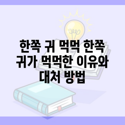 한쪽 귀 먹먹 한쪽 귀가 먹먹한 이유와 대처 방법