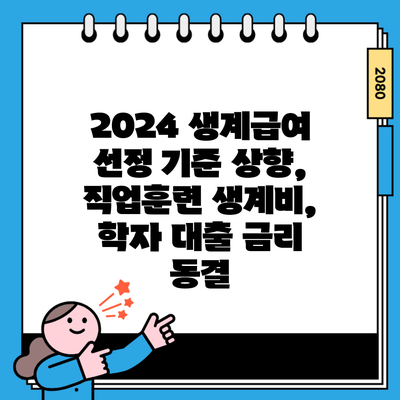 2024 생계급여 선정 기준 상향, 직업훈련 생계비, 학자 대출 금리 동결