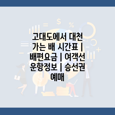 고대도에서 대천 가는 배 시간표 | 배편요금 | 여객선 운항정보 | 승선권 예매