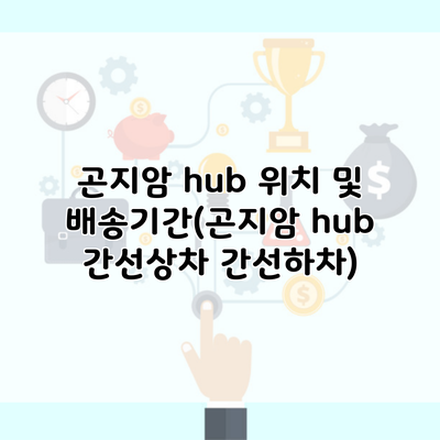 곤지암 hub 위치 및 배송기간(곤지암 hub 간선상차 간선하차)