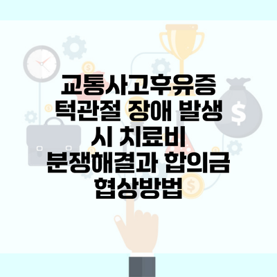 교통사고후유증 턱관절 장애 발생 시 치료비 분쟁해결과 합의금 협상방법