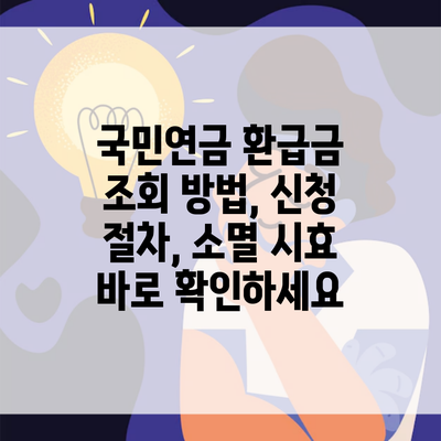 국민연금 환급금 조회 방법, 신청 절차, 소멸 시효 바로 확인하세요