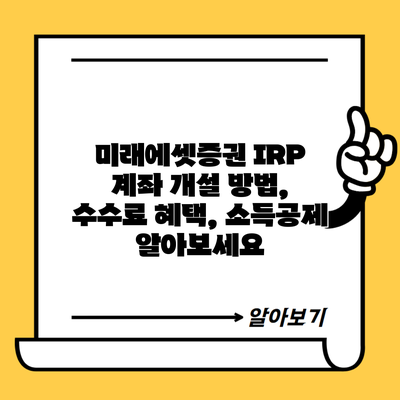 미래에셋증권 IRP 계좌 개설 방법, 수수료 혜택, 소득공제 알아보세요