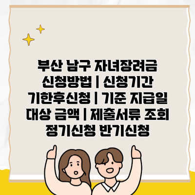 부산 남구 자녀장려금 신청방법 | 신청기간 기한후신청 | 기준 지급일 대상 금액 | 제출서류 조회 정기신청 반기신청