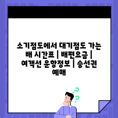 소기점도에서 대기점도 가는 배 시간표 | 배편요금 | 여객선 운항정보 | 승선권 예매