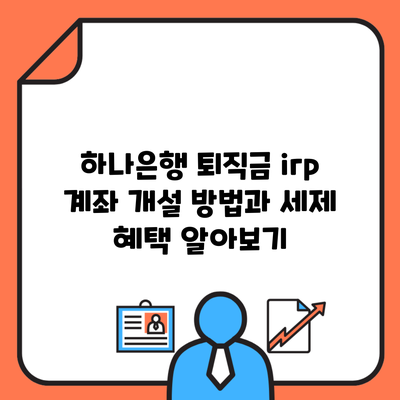 하나은행 퇴직금 irp 계좌 개설 방법과 세제 혜택 알아보기