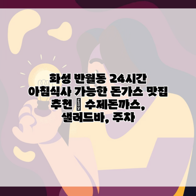 화성 반월동 24시간 아침식사 가능한 돈가스 맛집 추천 | 수제돈까스, 샐러드바, 주차