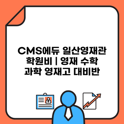 CMS에듀 일산영재관 학원비 | 영재 수학 과학 영재고 대비반