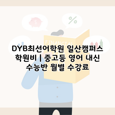 DYB최선어학원 일산캠퍼스 학원비 | 중고등 영어 내신 수능반 월별 수강료