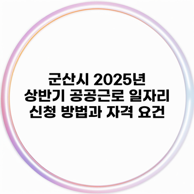군산시 2025년 상반기 공공근로 일자리 신청 방법과 자격 요건