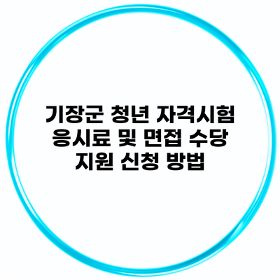 기장군 청년 자격시험 응시료 및 면접 수당 지원 신청 방법