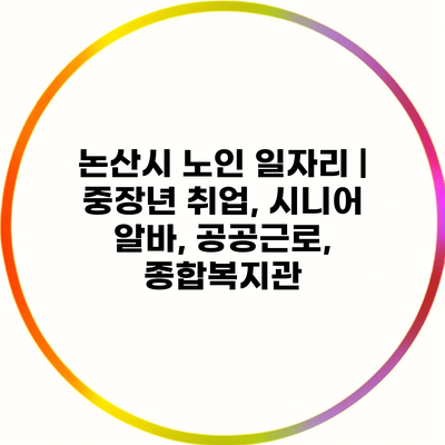 논산시 노인 일자리 | 중장년 취업, 시니어 알바, 공공근로, 종합복지관