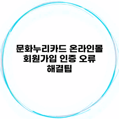 문화누리카드 온라인몰 회원가입 인증 오류 해결팁