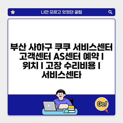 부산 사하구 쿠쿠 서비스센터 고객센터 AS센터 예약 l 위치 l 고장 수리비용 l 서비스센타