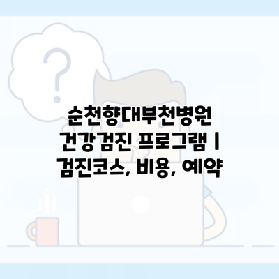 순천향대부천병원 건강검진 프로그램 | 검진코스, 비용, 예약