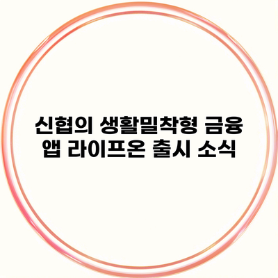 신협의 생활밀착형 금융 앱 라이프온 출시 소식