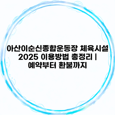 아산이순신종합운동장 체육시설 2025 이용방법 총정리 | 예약부터 환불까지