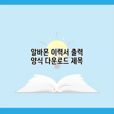 알바몬 이력서 출력 양식 다운로드 제목