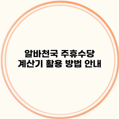 알바천국 주휴수당 계산기 활용 방법 안내