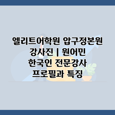 엘리트어학원 압구정본원 강사진 | 원어민 한국인 전문강사 프로필과 특징