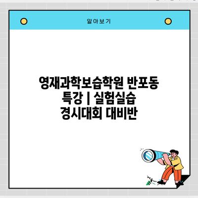 영재과학보습학원 반포동 특강 | 실험실습 경시대회 대비반