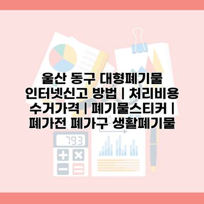 울산 동구 대형폐기물 인터넷신고 방법 | 처리비용 수거가격 | 폐기물스티커 | 폐가전 폐가구 생활폐기물