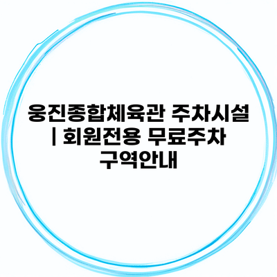 웅진종합체육관 주차시설 | 회원전용 무료주차 구역안내